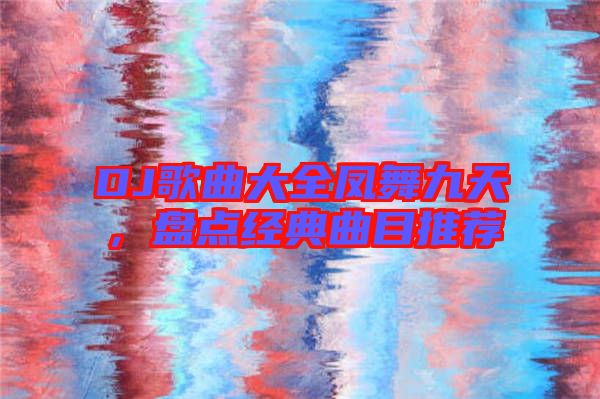 DJ歌曲大全鳳舞九天,盤點經典曲目推薦