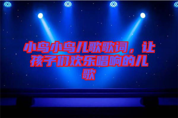 小鳥小鳥兒歌歌詞,讓孩子們歡樂唱響的兒歌