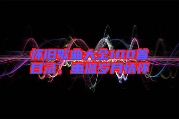 懷舊歌曲大全100首目錄,重溫歲月情懷
