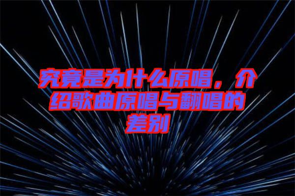 究竟是為什么原唱,介紹歌曲原唱與翻唱的差別