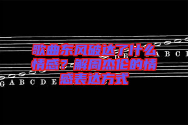 歌曲東風破達了什么情感?解周杰倫的情感表達方式