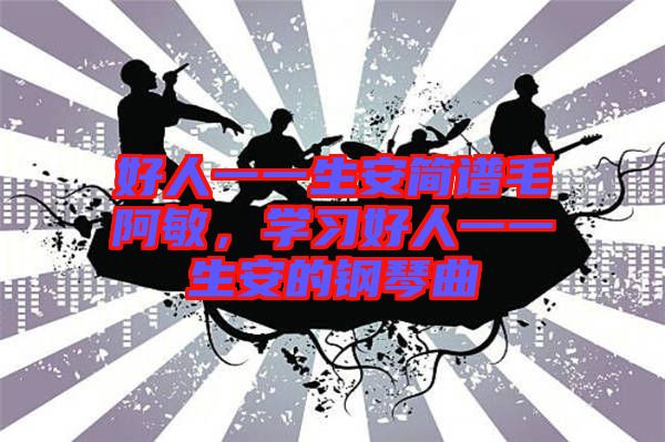 好人一一生安簡譜毛阿敏,學習好人一一生安的鋼琴曲