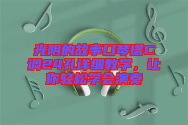 光陰的故事口琴譜C調24孔詳細教學,讓你輕松學會演奏