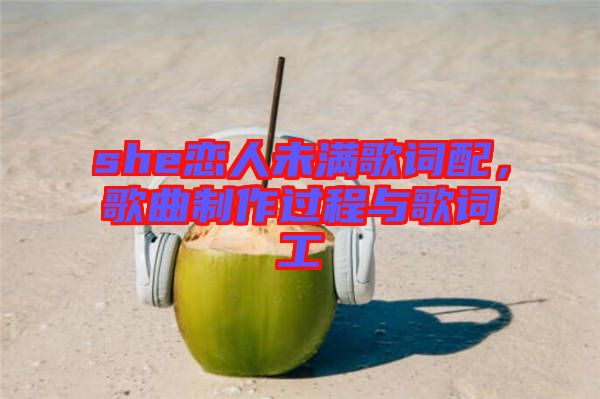 she戀人未滿歌詞配，歌曲制作過(guò)程與歌詞工