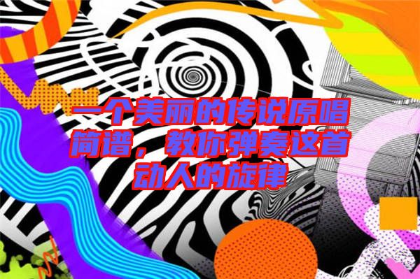 一個美麗的傳說原唱簡譜,教你彈奏這首動人的旋律