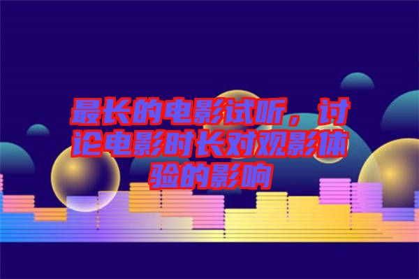 最長的電影試聽,討論電影時長對觀影體驗的影響