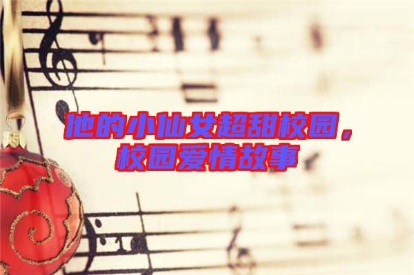 他的小仙女超甜校園,校園愛情故事