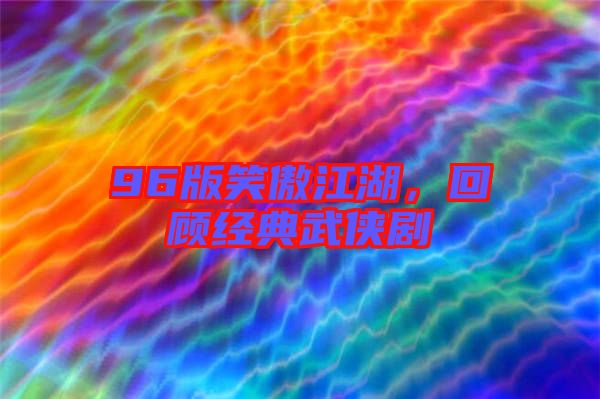 96版笑傲江湖,回顧經典武俠劇