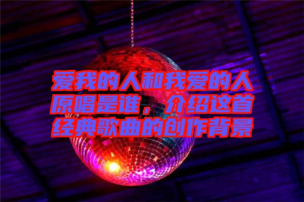 愛我的人和我愛的人原唱是誰，介紹這首經典歌曲的創作背景