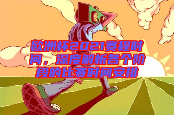 歐洲杯2021賽程時間,深度解析各個階段的比賽時間安排