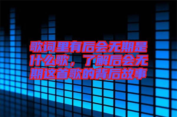 歌詞里有后會無期是什么歌，了解后會無期這首歌的背后故事