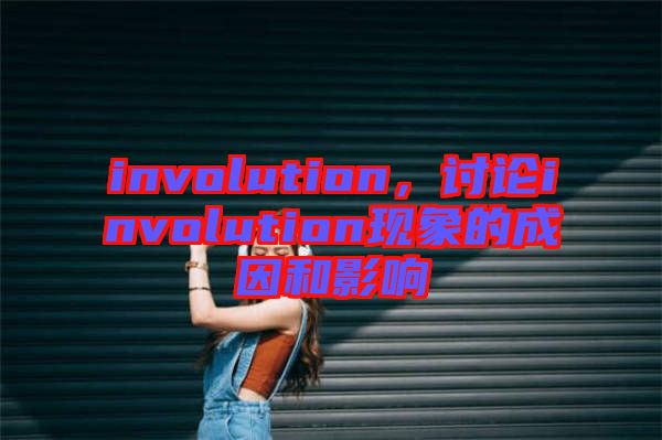involution,討論involution現(xiàn)象的成因和影響