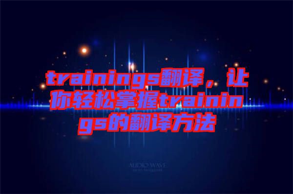 trainings翻譯,讓你輕松掌握trainings的翻譯方法