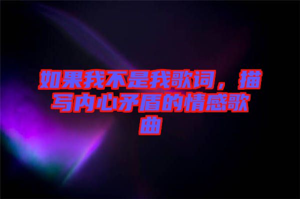 如果我不是我歌詞,描寫內心矛盾的情感歌曲
