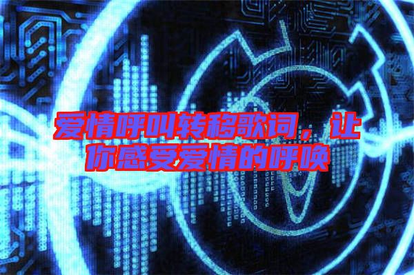 愛情呼叫轉(zhuǎn)移歌詞,讓你感受愛情的呼喚