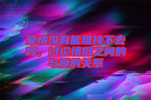 愛情沒有能維持下去嗎,討論情侶之間的與愛的關系
