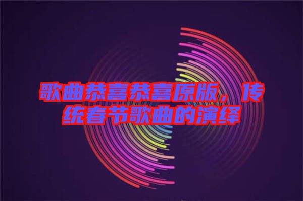 歌曲恭喜恭喜原版,傳統春節歌曲的演繹