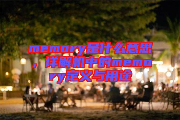memory是什么意思,詳解機中的memory定義與用途