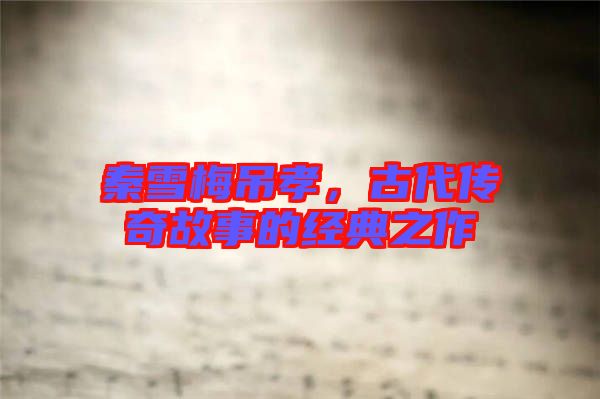 秦雪梅吊孝,古代傳奇故事的經(jīng)典之作