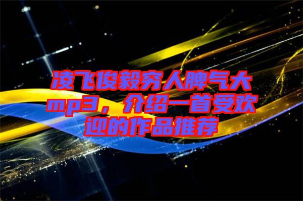凌飛俊毅窮人脾氣大mp3,介紹一首受歡迎的作品推薦