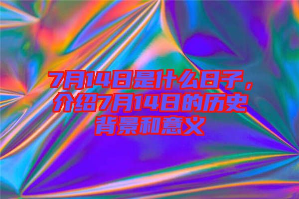 7月14日是什么日子,介紹7月14日的歷史背景和意義
