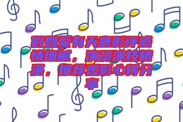 假如愛有天意影評感情細膩，演員演技精湛，推薦觀影心得分享