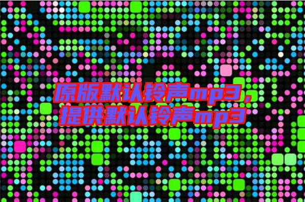 原版默認鈴聲mp3,提供默認鈴聲mp3