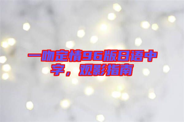 一吻定情96版日語中字,觀影指南