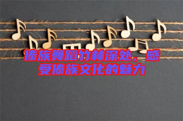 傣族舞蹈竹林深處，感受傣族文化的魅力