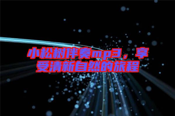 小松樹伴奏mp3,享受清新自然的旅程