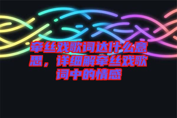 牽絲戲歌詞達什么意思,詳細解牽絲戲歌詞中的情感