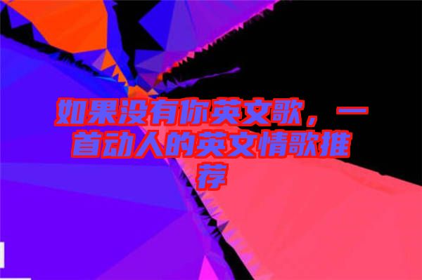 如果沒(méi)有你英文歌,一首動(dòng)人的英文情歌推薦