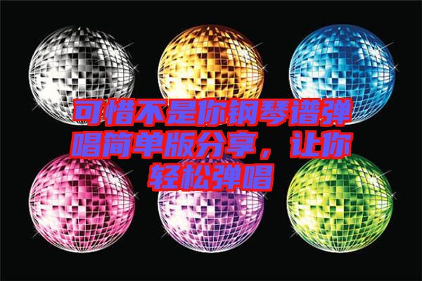 可惜不是你鋼琴譜彈唱簡(jiǎn)單版分享,讓你輕松彈唱