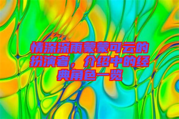 情深深雨蒙蒙可云的扮演者,介紹中的經典角色一覽