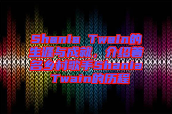 Shania Twain的生涯與成就,介紹著名鄉(xiāng)村歌手Shania Twain的歷程