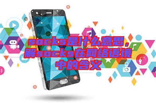 socks是什么意思,解socks在網(wǎng)絡語境中的含義