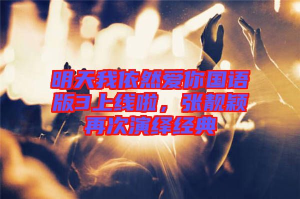 明天我依然愛你國語版3上線啦，張靚穎再次演繹經典