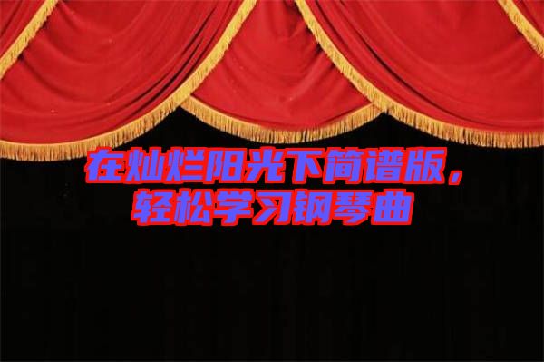 在燦爛陽光下簡譜版,輕松學(xué)習(xí)鋼琴曲