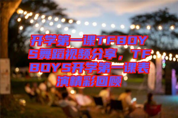 開學第一課TFBOYS舞蹈視頻分享,TFBOYS開學第一課表演精彩回顧