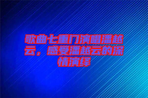 歌曲七重門演唱潘越云,感受潘越云的深情演繹
