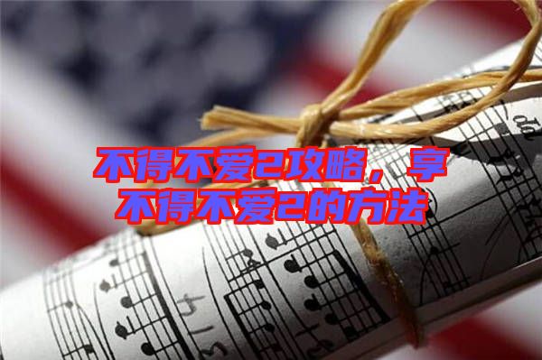 不得不愛2攻略,享不得不愛2的方法