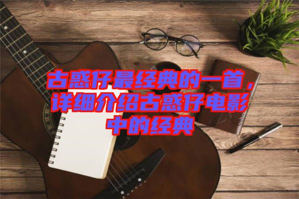 古惑仔最經(jīng)典的一首,詳細介紹古惑仔電影中的經(jīng)典