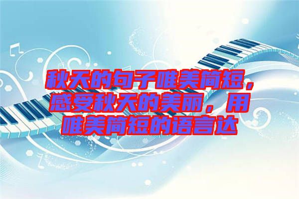 秋天的句子唯美簡短,感受秋天的美麗,用唯美簡短的語言達