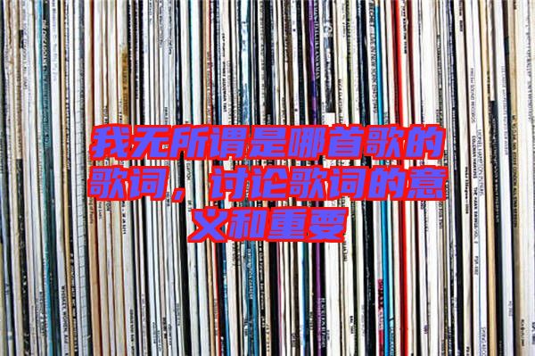 我無(wú)所謂是哪首歌的歌詞，討論歌詞的意義和重要