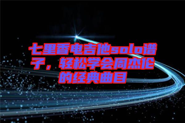 七里香電吉他solo譜子，輕松學會周杰倫的經典曲目