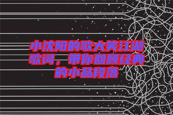 小沈陽的歌大笑江湖歌詞,帶你回顧經典的小品段落