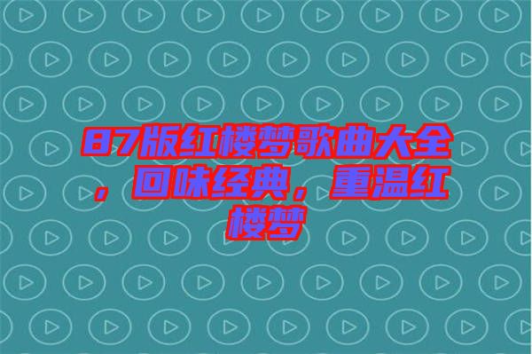 87版紅樓夢歌曲大全,回味經典,重溫紅樓夢