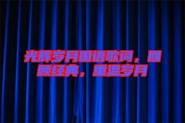 光輝歲月國(guó)語歌詞,回顧經(jīng)典,重溫歲月