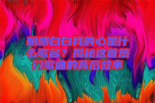 明明白白我的心是什么歌名？揭秘這首熱門歌曲的背后故事