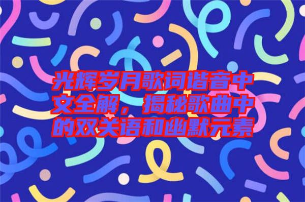 光輝歲月歌詞諧音中文全解,揭秘歌曲中的雙關語和幽默元素